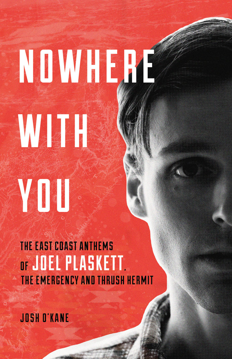 Nowhere With You: The East Coast Anthems of Joel Plaskett, the Emergency and Thrush Hermit By Josh O'Kane